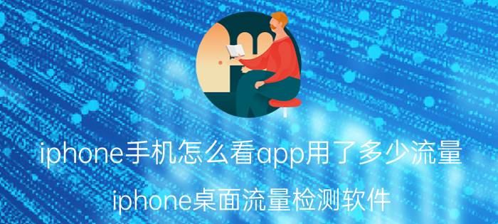 iphone手机怎么看app用了多少流量 iphone桌面流量检测软件？